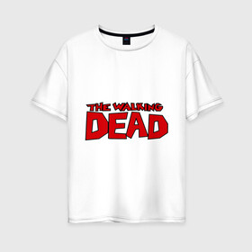 Женская футболка хлопок Oversize с принтом The Walking Dead в Новосибирске, 100% хлопок | свободный крой, круглый ворот, спущенный рукав, длина до линии бедер
 | живые мертвецы | кино | сериал | телевидение | телесериал | ходячие мертвецы