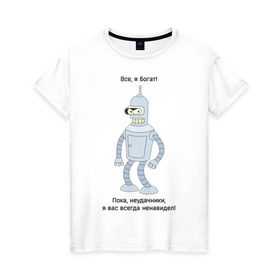 Женская футболка хлопок с принтом Bender - Пока, неудачники в Новосибирске, 100% хлопок | прямой крой, круглый вырез горловины, длина до линии бедер, слегка спущенное плечо | futurama | бендер | мультфильмы | футурама | я богат | я всегда вас ненавидел