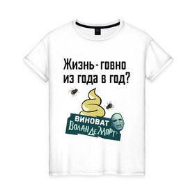 Женская футболка хлопок с принтом Жизнь говно из года в год в Новосибирске, 100% хлопок | прямой крой, круглый вырез горловины, длина до линии бедер, слегка спущенное плечо | виноват волан де морт | воланд | воландеморт | интернет приколы | приколы