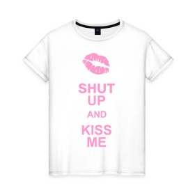 Женская футболка хлопок с принтом Shut up and kiss me в Новосибирске, 100% хлопок | прямой крой, круглый вырез горловины, длина до линии бедер, слегка спущенное плечо | keep calm | губы | замолчи | помада | поцелуй меня | поцелуйчик