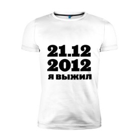 Мужская футболка премиум с принтом 21.12.2012 я выжил в Новосибирске, 92% хлопок, 8% лайкра | приталенный силуэт, круглый вырез ворота, длина до линии бедра, короткий рукав | конец света