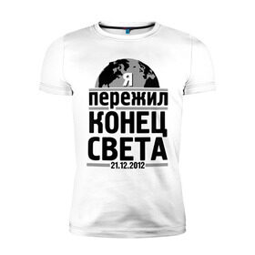 Мужская футболка премиум с принтом Я пережил... в Новосибирске, 92% хлопок, 8% лайкра | приталенный силуэт, круглый вырез ворота, длина до линии бедра, короткий рукав | 21.12.2012 | конец света | я пережил | я пережил конец света