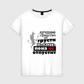 Женская футболка хлопок с принтом Лучшее средство от грусти в Новосибирске, 100% хлопок | прямой крой, круглый вырез горловины, длина до линии бедер, слегка спущенное плечо | бывшие | грусть | про бывших | расстались