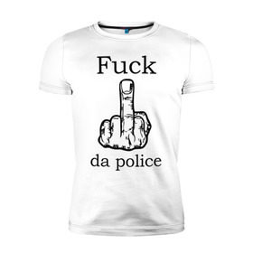 Мужская футболка премиум с принтом fuck da police в Новосибирске, 92% хлопок, 8% лайкра | приталенный силуэт, круглый вырез ворота, длина до линии бедра, короткий рукав | кулак | палец | провокация | рука