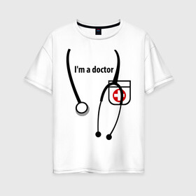 Женская футболка хлопок Oversize с принтом I m doctor в Новосибирске, 100% хлопок | свободный крой, круглый ворот, спущенный рукав, длина до линии бедер
 | doctor | врач | день медработника | доктор | медик | медицина | профессии
