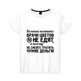 Женская футболка хлопок с принтом Врачи цветы не едят в Новосибирске, 100% хлопок | прямой крой, круглый вырез горловины, длина до линии бедер, слегка спущенное плечо | врач | врачи | врачи цветов не едят | день медработника | доктор | медик | медицина | не смейте тратить чужие деньги
