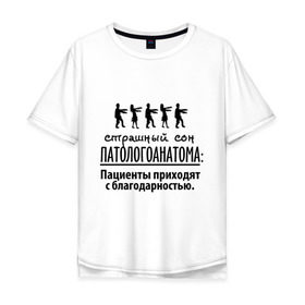 Мужская футболка хлопок Oversize с принтом Страшный сон патологоанатома в Новосибирске, 100% хлопок | свободный крой, круглый ворот, “спинка” длиннее передней части | врач | врачам | доктор | медик | медицина | патологоанатом | профессии | страшный сон