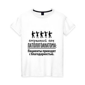 Женская футболка хлопок с принтом Страшный сон патологоанатома в Новосибирске, 100% хлопок | прямой крой, круглый вырез горловины, длина до линии бедер, слегка спущенное плечо | врач | врачам | доктор | медик | медицина | патологоанатом | профессии | страшный сон