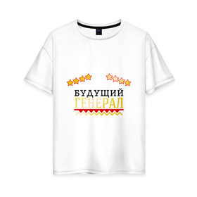 Женская футболка хлопок Oversize с принтом Будущий генерал в Новосибирске, 100% хлопок | свободный крой, круглый ворот, спущенный рукав, длина до линии бедер
 | 23 февраля | военный | день защитника отечества | день мужчин | звезда | подарок сыну