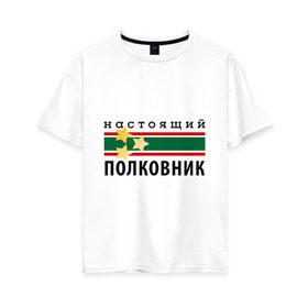 Женская футболка хлопок Oversize с принтом Настоящий полковник в Новосибирске, 100% хлопок | свободный крой, круглый ворот, спущенный рукав, длина до линии бедер
 | 23 февраля | военный | день защитника отечества | день мужчин | звезда | погоны | подарок папе