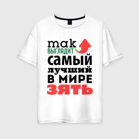 Женская футболка хлопок Oversize с принтом Так выглядит лучший зять в Новосибирске, 100% хлопок | свободный крой, круглый ворот, спущенный рукав, длина до линии бедер
 | 23 февраля | день защитника отечества | день мужчин | подарок зятю | самый лучший в мире