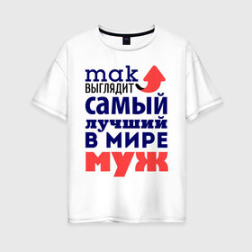 Женская футболка хлопок Oversize с принтом Так выглядит лучший муж в Новосибирске, 100% хлопок | свободный крой, круглый ворот, спущенный рукав, длина до линии бедер
 | 23 февраля | день защитника отечества | день мужчин | для мужа | подарок мужу | самый лучший в мире