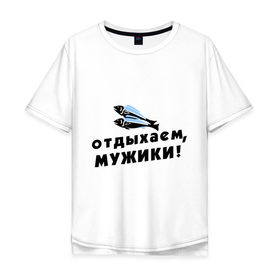 Мужская футболка хлопок Oversize с принтом Отдыхаем, мужики в Новосибирске, 100% хлопок | свободный крой, круглый ворот, “спинка” длиннее передней части | 23 февраля | день защитника отечества | мужской праздник | отдых | отдыхаем мужики | подарок на 23 февраля | рыба | рыбалка