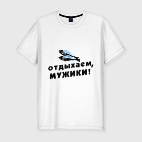 Мужская футболка премиум с принтом Отдыхаем, мужики в Новосибирске, 92% хлопок, 8% лайкра | приталенный силуэт, круглый вырез ворота, длина до линии бедра, короткий рукав | 23 февраля | день защитника отечества | мужской праздник | отдых | отдыхаем мужики | подарок на 23 февраля | рыба | рыбалка