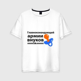 Женская футболка хлопок Oversize с принтом Армия внуков в Новосибирске, 100% хлопок | свободный крой, круглый ворот, спущенный рукав, длина до линии бедер
 | главнокомандующий | дедуля | дедушка