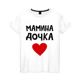 Женская футболка хлопок с принтом Мамина дочка в Новосибирске, 100% хлопок | прямой крой, круглый вырез горловины, длина до линии бедер, слегка спущенное плечо | девушкам | дочь | пафосные | сердечко | сердце