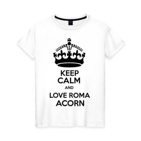 Женская футболка хлопок с принтом Keep calm and love Roma Acorn в Новосибирске, 100% хлопок | прямой крой, круглый вырез горловины, длина до линии бедер, слегка спущенное плечо | keep calm and love roma acorn | love roma acorn | интернет приколы | рома жёлудь