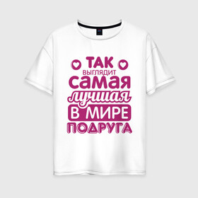 Женская футболка хлопок Oversize с принтом Так выглядит лучшая подруга в Новосибирске, 100% хлопок | свободный крой, круглый ворот, спущенный рукав, длина до линии бедер
 | 8 марта | лучшая в мире подруга | подарок | подарок подруге | подружке