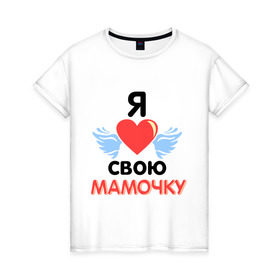 Женская футболка хлопок с принтом Я люблю свою мамочку в Новосибирске, 100% хлопок | прямой крой, круглый вырез горловины, длина до линии бедер, слегка спущенное плечо | 8 марта | девушка | женщинам | любимая | любимая девушка | мамочка | мамочку | подарок маме | я люблю свою мамочку