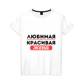 Женская футболка хлопок с принтом Любимая, красивая жена в Новосибирске, 100% хлопок | прямой крой, круглый вырез горловины, длина до линии бедер, слегка спущенное плечо | 8 марта | девушкам | для девушек | для жены | жене | женский день | женский праздник | любимая красивая жена | любимой жене | подарок жене | подарок на 8 марта