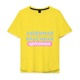 Мужская футболка хлопок Oversize с принтом Любимая, красивая крёстная в Новосибирске, 100% хлопок | свободный крой, круглый ворот, “спинка” длиннее передней части | Тематика изображения на принте: 8 марта | девушкам | для девушек | женский день | женский праздник | красивая | крестная | крестной | любимая | подарок на 8 марта