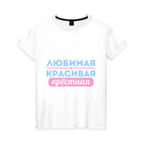 Женская футболка хлопок с принтом Любимая, красивая крёстная в Новосибирске, 100% хлопок | прямой крой, круглый вырез горловины, длина до линии бедер, слегка спущенное плечо | 8 марта | девушкам | для девушек | женский день | женский праздник | красивая | крестная | крестной | любимая | подарок на 8 марта