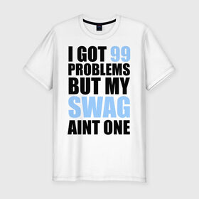 Мужская футболка премиум с принтом I got 99 problems в Новосибирске, 92% хлопок, 8% лайкра | приталенный силуэт, круглый вырез ворота, длина до линии бедра, короткий рукав | swag | модный | мой стиль | нет проблем | проблемы | сваг | свег | свог | свэг | стиль