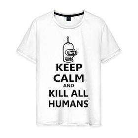 Мужская футболка хлопок с принтом Keep calm and kill all humans в Новосибирске, 100% хлопок | прямой крой, круглый вырез горловины, длина до линии бедер, слегка спущенное плечо. | Тематика изображения на принте: bender | keep calm | keep calm and kill all humans | бендер