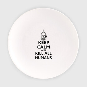 Тарелка с принтом Keep calm and kill all humans в Новосибирске, фарфор | диаметр - 210 мм
диаметр для нанесения принта - 120 мм | bender | keep calm | keep calm and kill all humans | бендер