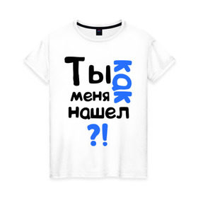 Женская футболка хлопок с принтом Ты как меня нашел? в Новосибирске, 100% хлопок | прямой крой, круглый вырез горловины, длина до линии бедер, слегка спущенное плечо | интернет приколы | каха | непосредственно каха | ты как меня нашел