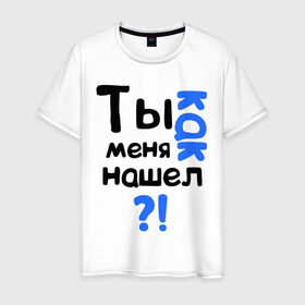Мужская футболка хлопок с принтом Ты как меня нашел? в Новосибирске, 100% хлопок | прямой крой, круглый вырез горловины, длина до линии бедер, слегка спущенное плечо. | интернет приколы | каха | непосредственно каха | ты как меня нашел