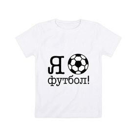 Детская футболка хлопок с принтом Я люблю футбол!! в Новосибирске, 100% хлопок | круглый вырез горловины, полуприлегающий силуэт, длина до линии бедер | football | футболерывкашники | футбольный мяч