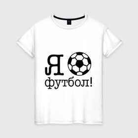 Женская футболка хлопок с принтом Я люблю футбол!! в Новосибирске, 100% хлопок | прямой крой, круглый вырез горловины, длина до линии бедер, слегка спущенное плечо | football | футболерывкашники | футбольный мяч