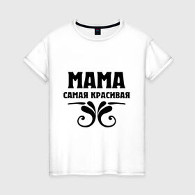 Женская футболка хлопок с принтом Мама самая красивая в Новосибирске, 100% хлопок | прямой крой, круглый вырез горловины, длина до линии бедер, слегка спущенное плечо | мама | мама красивая | мама самая красивая | подарок маме
