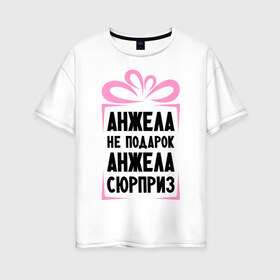 Женская футболка хлопок Oversize с принтом Анжела не подарок в Новосибирске, 100% хлопок | свободный крой, круглый ворот, спущенный рукав, длина до линии бедер
 | ne_podarok_surpriz | анжела | анжелика | имена | имя | подарок | сюрприз