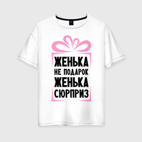 Женская футболка хлопок Oversize с принтом Женька не подарок в Новосибирске, 100% хлопок | свободный крой, круглый ворот, спущенный рукав, длина до линии бедер
 | evgeniy | ne_podarok_surpriz | евгения | женька | женя | имена | имя | подарок | сюрприз