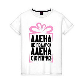 Женская футболка хлопок с принтом Алена не подарок в Новосибирске, 100% хлопок | прямой крой, круглый вырез горловины, длина до линии бедер, слегка спущенное плечо | alena | ne_podarok_surpriz | алена | имена | имя | подарок | сюрприз