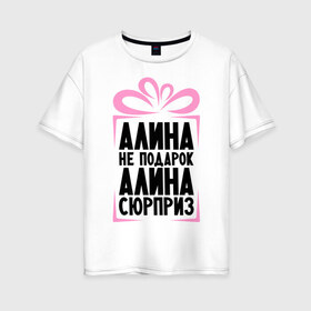 Женская футболка хлопок Oversize с принтом Алина не подарок в Новосибирске, 100% хлопок | свободный крой, круглый ворот, спущенный рукав, длина до линии бедер
 | ne_podarok_surpriz | алина | имена | имя | подарок | сюрприз