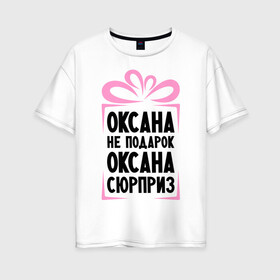 Женская футболка хлопок Oversize с принтом Оксана не подарок в Новосибирске, 100% хлопок | свободный крой, круглый ворот, спущенный рукав, длина до линии бедер
 | ne_podarok_surpriz | бантик | женские имена | имя | сюрприз