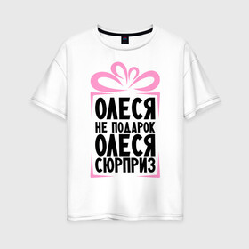 Женская футболка хлопок Oversize с принтом Олеся не подарок в Новосибирске, 100% хлопок | свободный крой, круглый ворот, спущенный рукав, длина до линии бедер
 | ne_podarok_surpriz | бантик | женские имена | имя | сюрприз