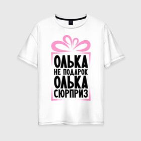 Женская футболка хлопок Oversize с принтом Олька не подарок в Новосибирске, 100% хлопок | свободный крой, круглый ворот, спущенный рукав, длина до линии бедер
 | ne_podarok_surpriz | olya | бантик | женские имена | имя | ольга | оля | сюрприз