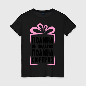 Женская футболка хлопок с принтом Полина не подарок в Новосибирске, 100% хлопок | прямой крой, круглый вырез горловины, длина до линии бедер, слегка спущенное плечо | ne_podarok_surpriz | бантик | женские имена | имя | поля | сюрприз