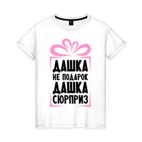Женская футболка хлопок с принтом Дашка не подарок в Новосибирске, 100% хлопок | прямой крой, круглый вырез горловины, длина до линии бедер, слегка спущенное плечо | dasha | ne_podarok_surpriz | дарья | даша сюрприз | дашка | дашка не подарок