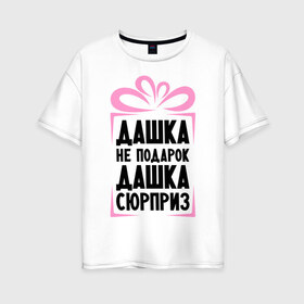 Женская футболка хлопок Oversize с принтом Дашка не подарок в Новосибирске, 100% хлопок | свободный крой, круглый ворот, спущенный рукав, длина до линии бедер
 | dasha | ne_podarok_surpriz | дарья | даша сюрприз | дашка | дашка не подарок