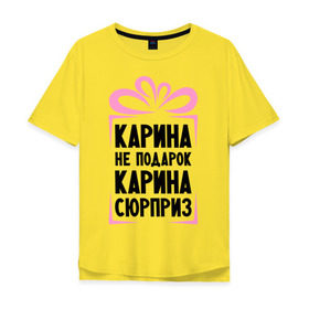 Мужская футболка хлопок Oversize с принтом Карина не подарок в Новосибирске, 100% хлопок | свободный крой, круглый ворот, “спинка” длиннее передней части | ne_podarok_surpriz | карина | карина не подарок | карина сюприз