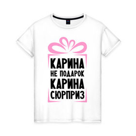 Женская футболка хлопок с принтом Карина не подарок в Новосибирске, 100% хлопок | прямой крой, круглый вырез горловины, длина до линии бедер, слегка спущенное плечо | ne_podarok_surpriz | карина | карина не подарок | карина сюприз