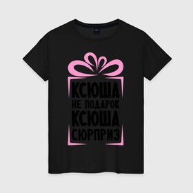 Женская футболка хлопок с принтом Ксюша не подарок в Новосибирске, 100% хлопок | прямой крой, круглый вырез горловины, длина до линии бедер, слегка спущенное плечо | ksusha | ne_podarok_surpriz | ксения | ксюха | ксюша | ксюша не подарок | ксюша сюрприз