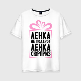 Женская футболка хлопок Oversize с принтом Ленка не подарок в Новосибирске, 100% хлопок | свободный крой, круглый ворот, спущенный рукав, длина до линии бедер
 | lena | ne_podarok_surpriz | лена | лена сюрприз | ленка | ленка не подарок
