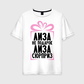 Женская футболка хлопок Oversize с принтом Лиза не подарок в Новосибирске, 100% хлопок | свободный крой, круглый ворот, спущенный рукав, длина до линии бедер
 | ne_podarok_surpriz | лиза | лиза не подарок | лиза сюрприз