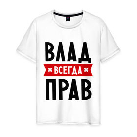 Мужская футболка хлопок с принтом Влад всегда прав в Новосибирске, 100% хлопок | прямой крой, круглый вырез горловины, длина до линии бедер, слегка спущенное плечо. | Тематика изображения на принте: влад | владик | всегда прав | имена